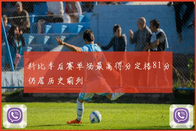 科比季后赛单场最高得分定格81分仍居历史前列