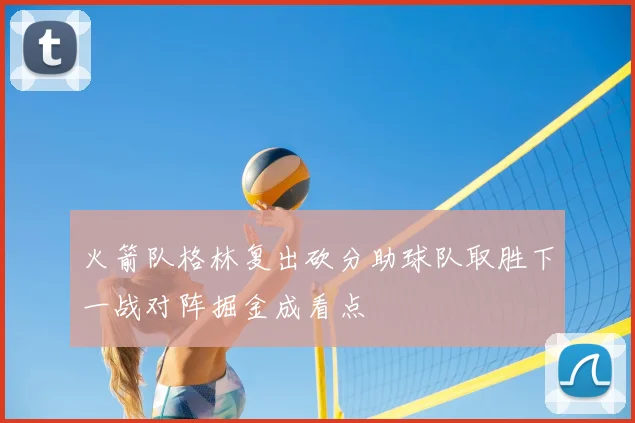 火箭队格林复出砍分助球队取胜下一战对阵掘金成看点