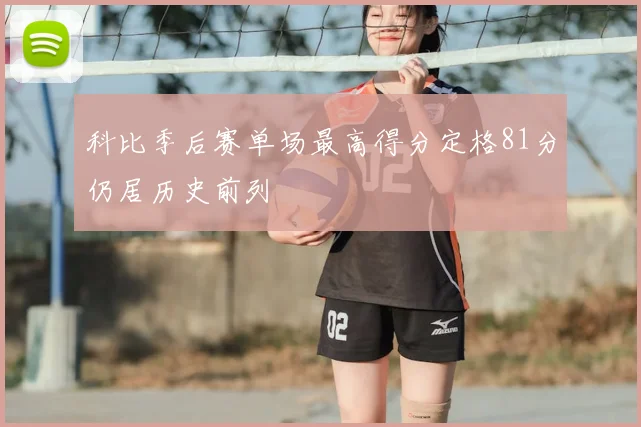 科比季后赛单场最高得分定格81分仍居历史前列