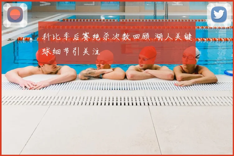 科比季后赛绝杀次数回顾 湖人关键球细节引关注