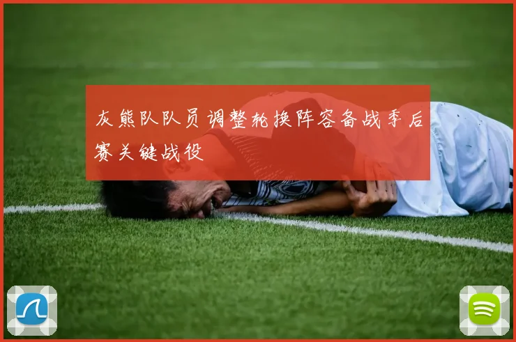 灰熊队队员调整轮换阵容备战季后赛关键战役