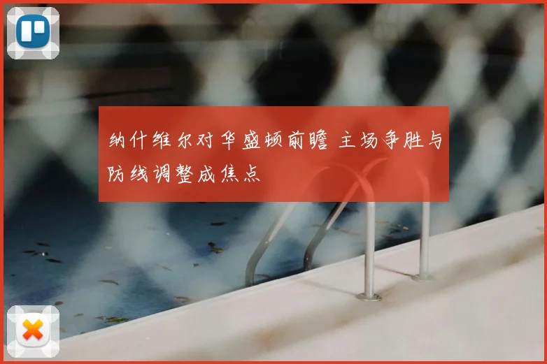 纳什维尔对华盛顿前瞻 主场争胜与防线调整成焦点