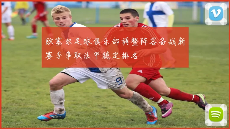 欧塞尔足球俱乐部调整阵容备战新赛季争取法甲稳定排名