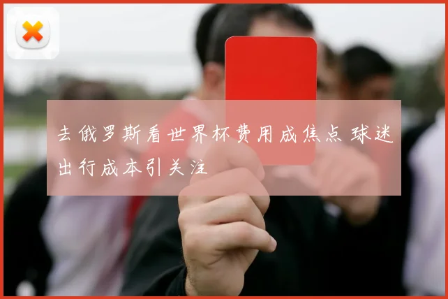 去俄罗斯看世界杯费用成焦点 球迷出行成本引关注