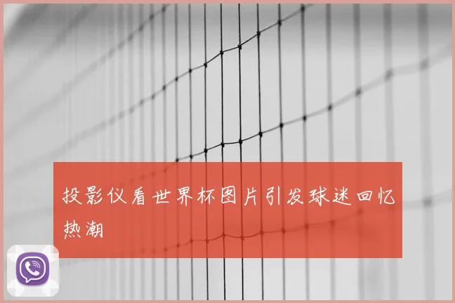 投影仪看世界杯图片引发球迷回忆热潮