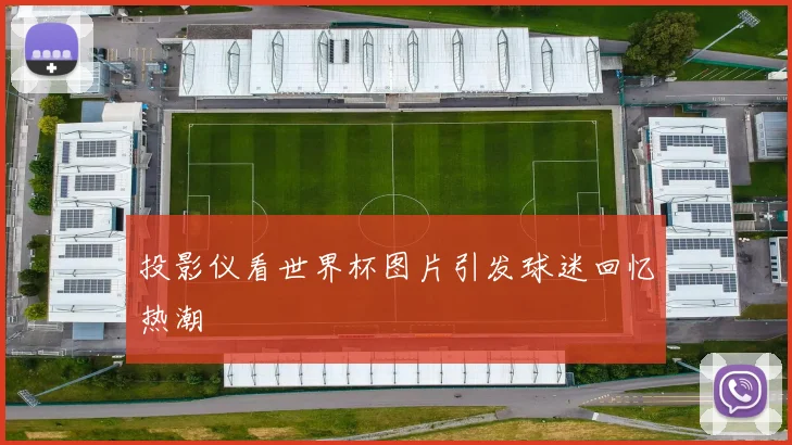 投影仪看世界杯图片引发球迷回忆热潮