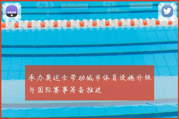 承办奥运会带动城市体育设施升级与国际赛事筹备推进