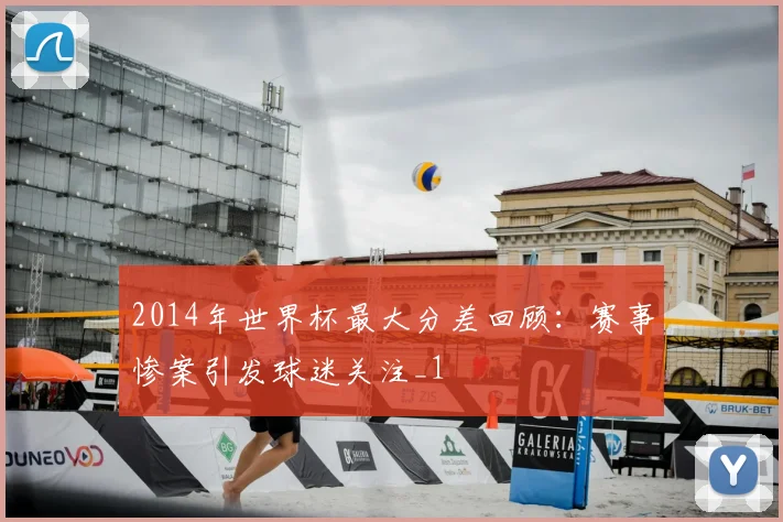 2014年世界杯最大分差回顾：赛事惨案引发球迷关注_1
